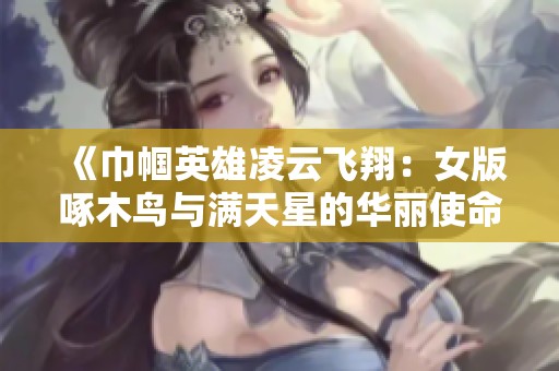 《巾帼英雄凌云飞翔：女版啄木鸟与满天星的华丽使命》