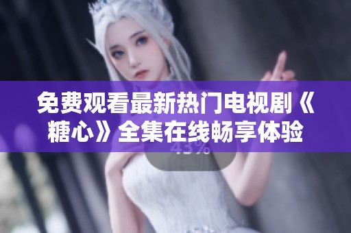 免费观看最新热门电视剧《糖心》全集在线畅享体验