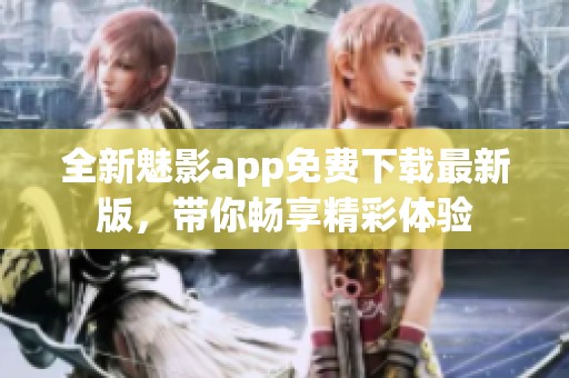 全新魅影app免费下载最新版，带你畅享精彩体验
