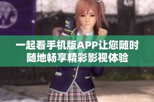 一起看手机版APP让您随时随地畅享精彩影视体验