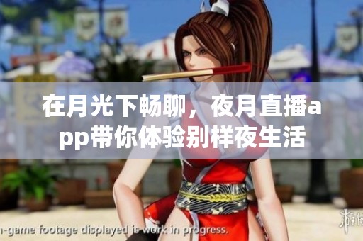 在月光下畅聊，夜月直播app带你体验别样夜生活