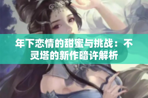 年下恋情的甜蜜与挑战：不灵塔的新作暗许解析