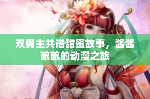 双男主共谱甜蜜故事，酱酱酿酿的动漫之旅