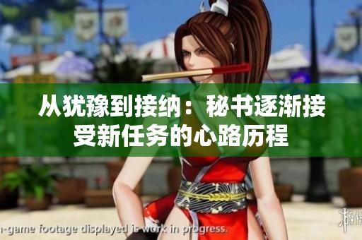 从犹豫到接纳：秘书逐渐接受新任务的心路历程