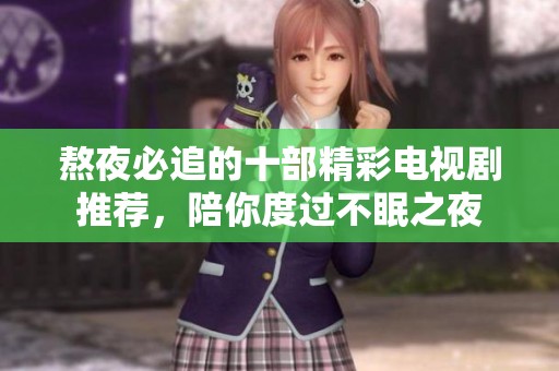 熬夜必追的十部精彩电视剧推荐，陪你度过不眠之夜