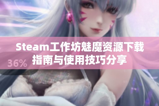 Steam工作坊魅魔资源下载指南与使用技巧分享