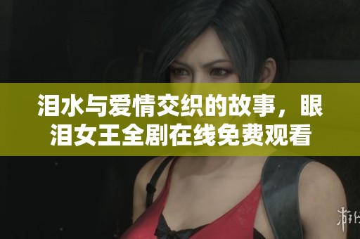 泪水与爱情交织的故事，眼泪女王全剧在线免费观看
