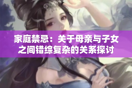 家庭禁忌：关于母亲与子女之间错综复杂的关系探讨