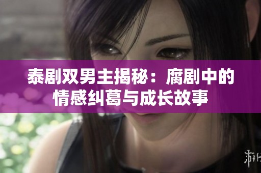 泰剧双男主揭秘：腐剧中的情感纠葛与成长故事