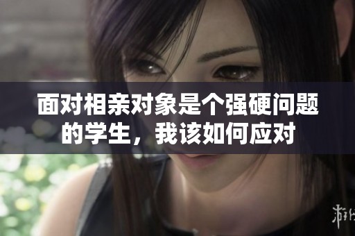 面对相亲对象是个强硬问题的学生，我该如何应对