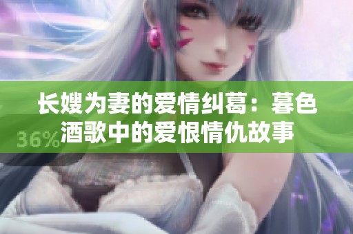长嫂为妻的爱情纠葛：暮色酒歌中的爱恨情仇故事