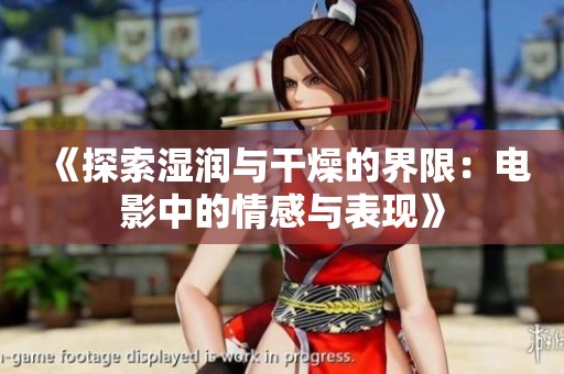 《探索湿润与干燥的界限：电影中的情感与表现》