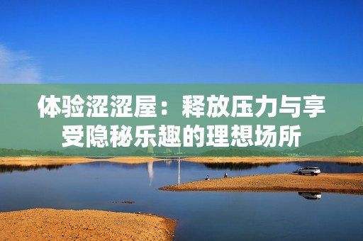 体验涩涩屋：释放压力与享受隐秘乐趣的理想场所