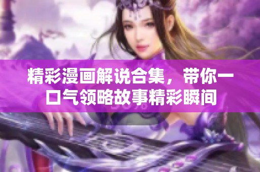 精彩漫画解说合集，带你一口气领略故事精彩瞬间