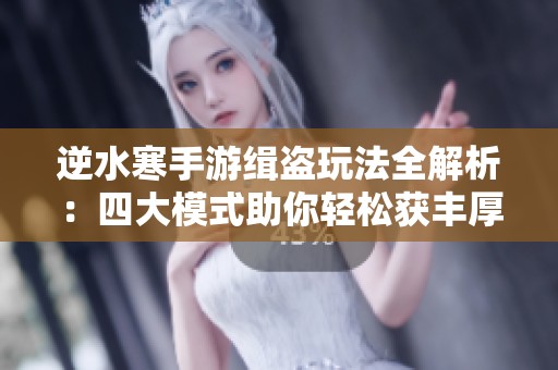 逆水寒手游缉盗玩法全解析：四大模式助你轻松获丰厚奖励
