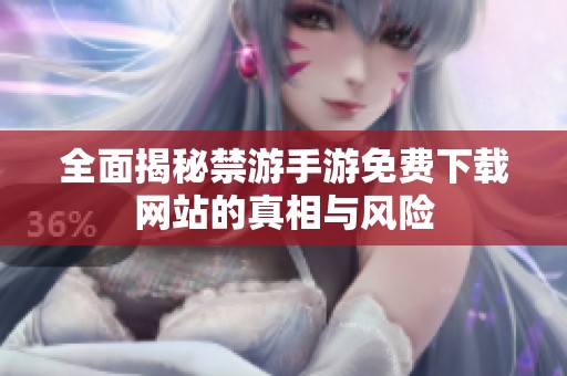 全面揭秘禁游手游免费下载网站的真相与风险