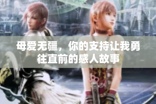 母爱无疆，你的支持让我勇往直前的感人故事