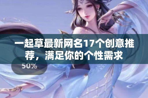 一起草最新网名17个创意推荐，满足你的个性需求