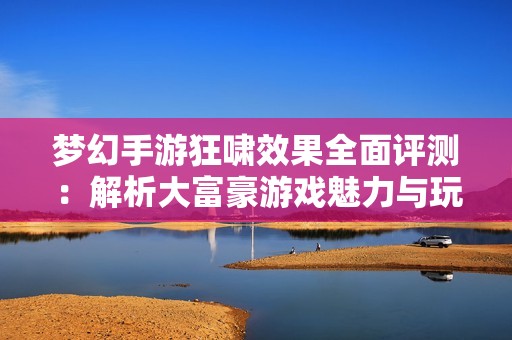 梦幻手游狂啸效果全面评测：解析大富豪游戏魅力与玩法