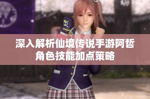 深入解析仙境传说手游阿哲角色技能加点策略