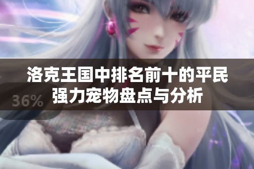 洛克王国中排名前十的平民强力宠物盘点与分析