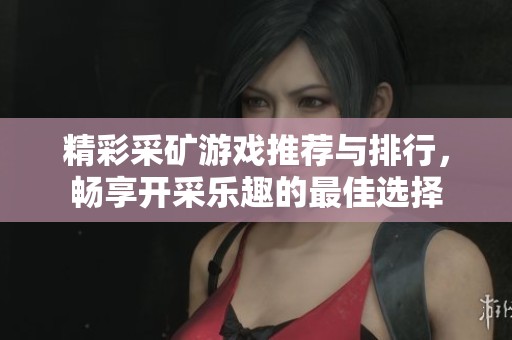 精彩采矿游戏推荐与排行，畅享开采乐趣的最佳选择