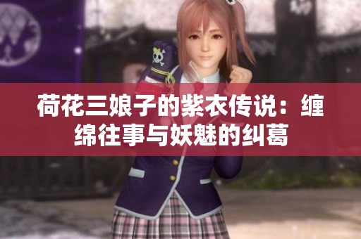 荷花三娘子的紫衣传说：缠绵往事与妖魅的纠葛
