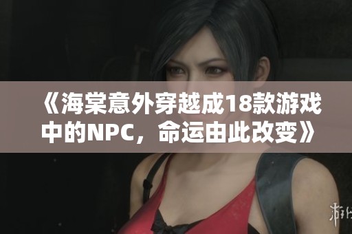 《海棠意外穿越成18款游戏中的NPC，命运由此改变》