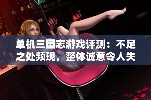 单机三国志游戏评测：不足之处频现，整体诚意令人失望