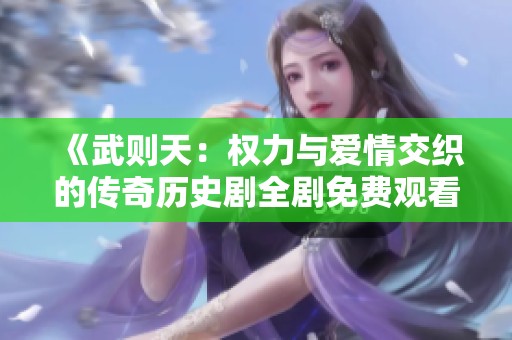 《武则天：权力与爱情交织的传奇历史剧全剧免费观看》