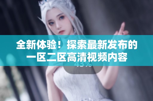 全新体验！探索最新发布的一区二区高清视频内容