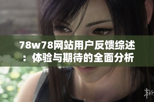 78w78网站用户反馈综述：体验与期待的全面分析