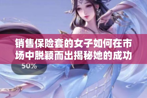 销售保险套的女子如何在市场中脱颖而出揭秘她的成功秘诀
