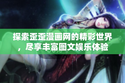 探索歪歪漫画网的精彩世界，尽享丰富图文娱乐体验