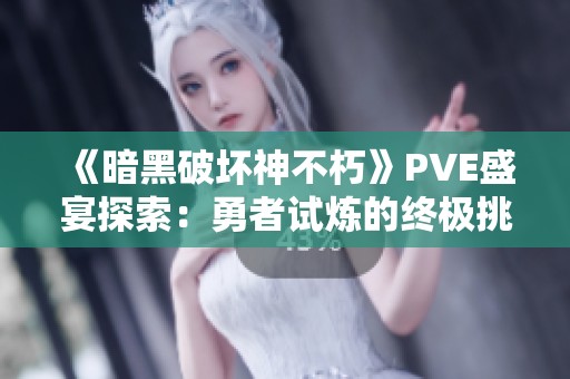《暗黑破坏神不朽》PVE盛宴探索：勇者试炼的终极挑战与策略解析