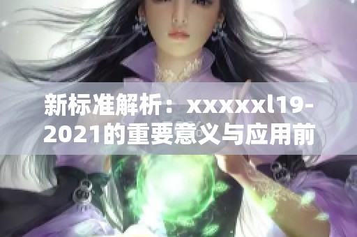 新标准解析：xxxxxl19-2021的重要意义与应用前景
