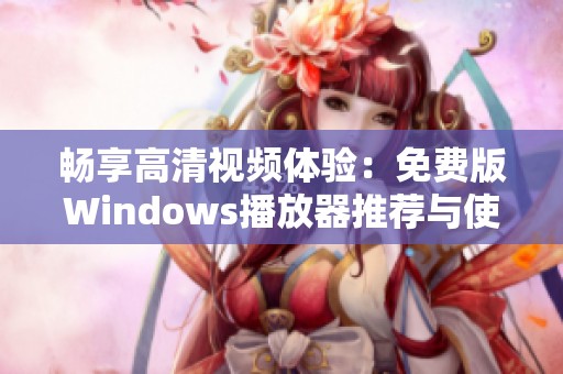 畅享高清视频体验：免费版Windows播放器推荐与使用方法
