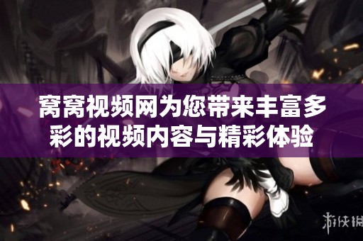 窝窝视频网为您带来丰富多彩的视频内容与精彩体验