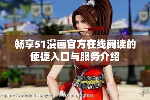 畅享51漫画官方在线阅读的便捷入口与服务介绍