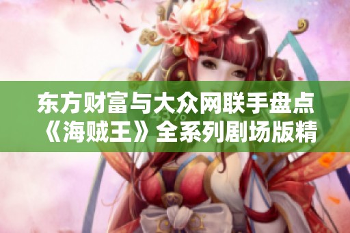 东方财富与大众网联手盘点《海贼王》全系列剧场版精彩瞬间