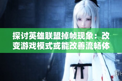 探讨英雄联盟掉帧现象：改变游戏模式或能改善流畅体验