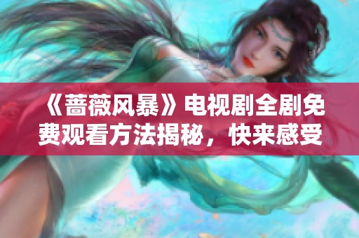 《蔷薇风暴》电视剧全剧免费观看方法揭秘，快来感受剧情魅力！