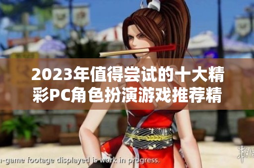 2023年值得尝试的十大精彩PC角色扮演游戏推荐精选