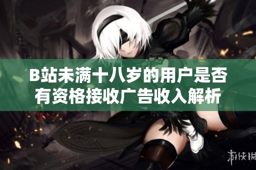 B站未满十八岁的用户是否有资格接收广告收入解析