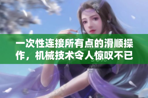 一次性连接所有点的滑顺操作，机械技术令人惊叹不已！