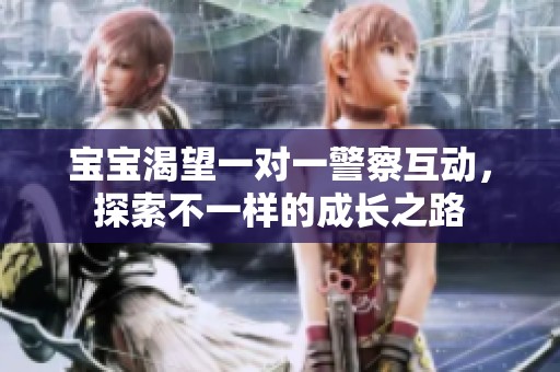 宝宝渴望一对一警察互动，探索不一样的成长之路