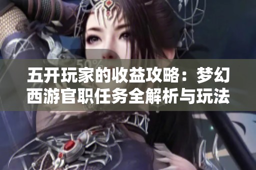 五开玩家的收益攻略：梦幻西游官职任务全解析与玩法分享