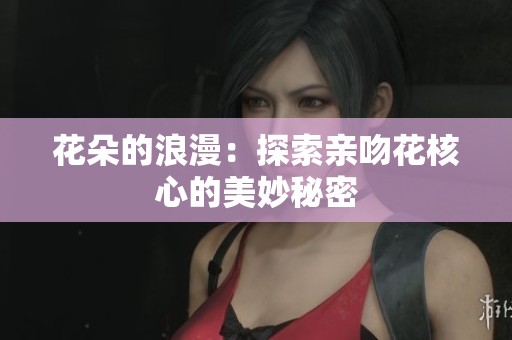 花朵的浪漫：探索亲吻花核心的美妙秘密