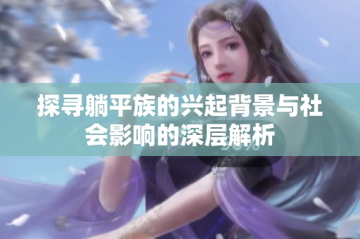 探寻躺平族的兴起背景与社会影响的深层解析