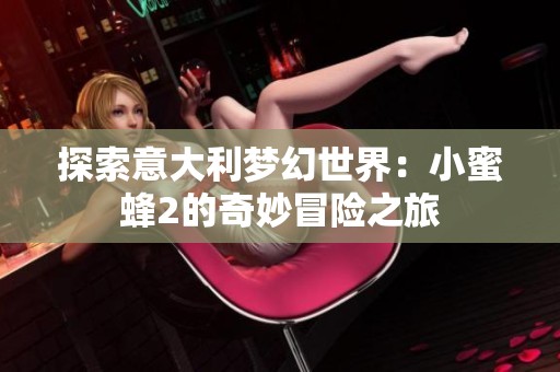 探索意大利梦幻世界：小蜜蜂2的奇妙冒险之旅